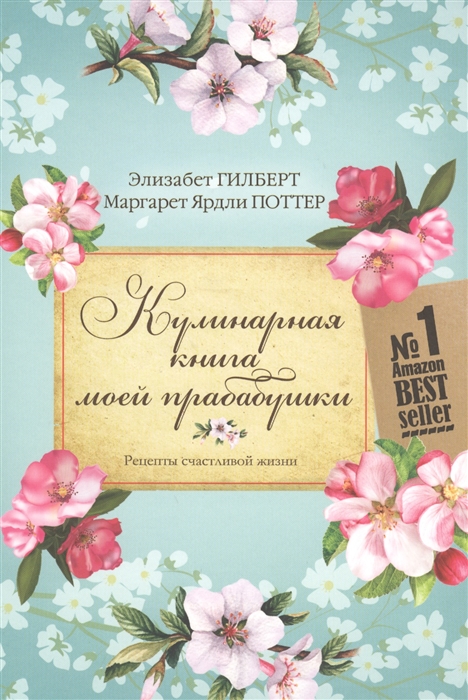 Гилберт Э., Поттер М. Кулинарная книга моей прабабушки Рецепты счастливой жизни Гилберт Э., Поттер М. Кулинарная книга моей прабабушки Рецепты счастливой жизни
