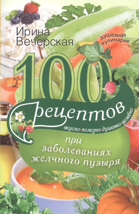 

100 рецептов при заболевании желчного пузыря Вкусно полезно душевно целебно