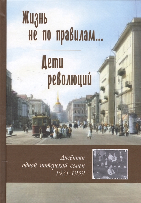 

Жизнь не по правилам Дети революций Дневники одной питерской семьи 1921-1939