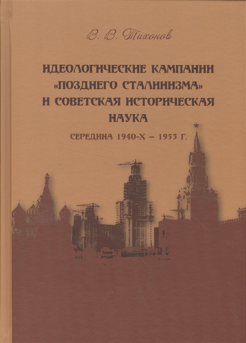 Тихонов В. - Идеологические кампании позднего сталинизма и советская историческая наука середина 1940-х-1953 г