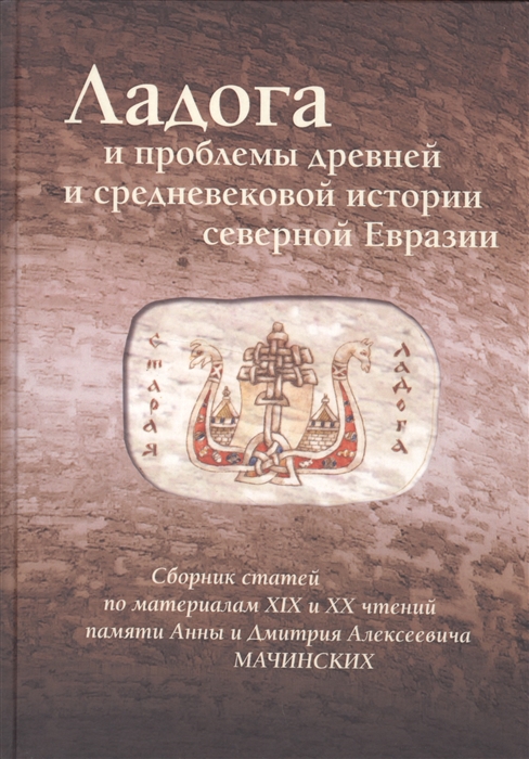 

Ладога и проблемы древней и средневековой истории северной Евразии Сборник статей по материалам XIX и XX чтений памяти Анны и Дмитрия Алексеевича Мачинских