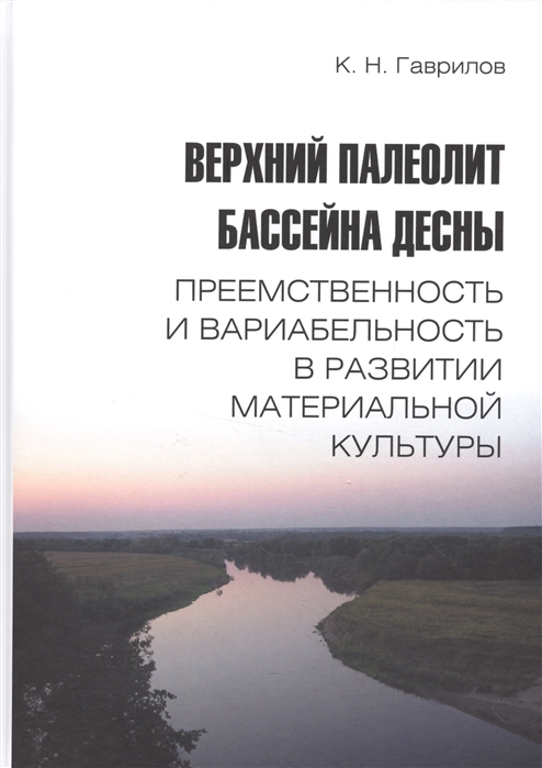 

Верхний палеолит бассейна Десны Преемственность и вариабельность в развитии материальной культуры