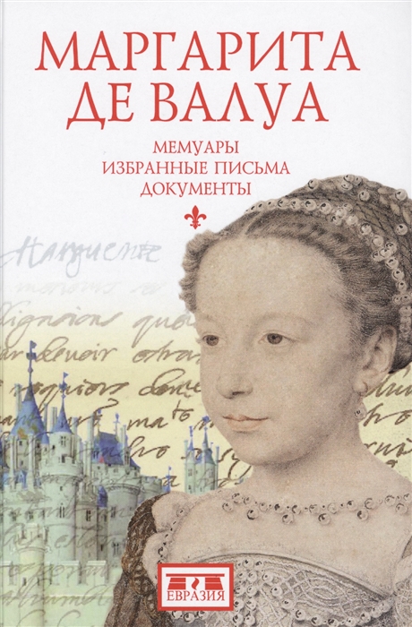 

Маргарита де Валуа 1553-1615 Мемуары Избранные письма Документы