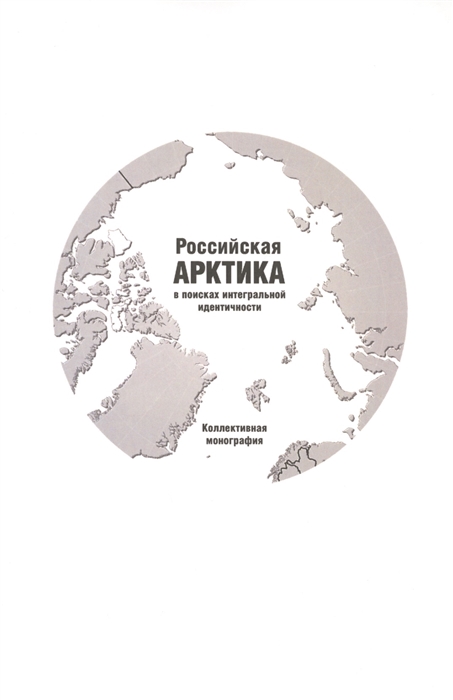 Подвинцев О. (отв. ред.) - Российская Арктика в поисках интегральной идентичности Коллективная монография