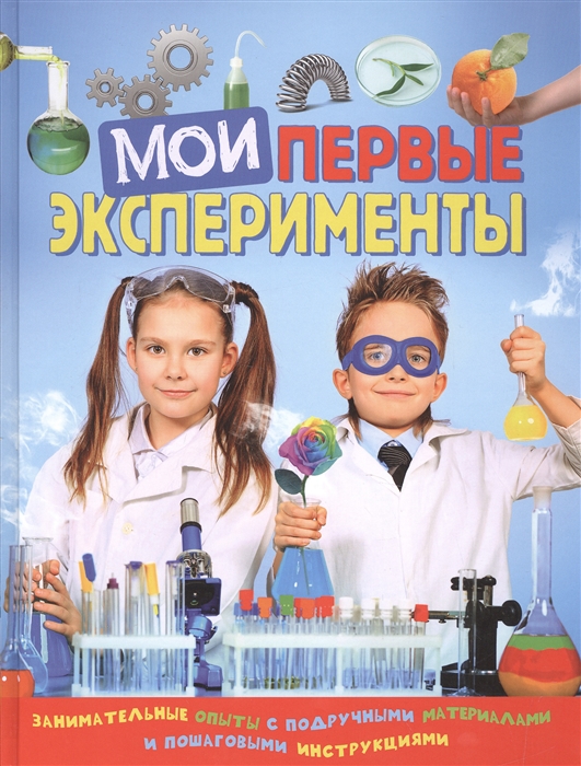 

Мои первые эксперименты Занимательные опыты с подручными материалами и пошаговыми инструкциями