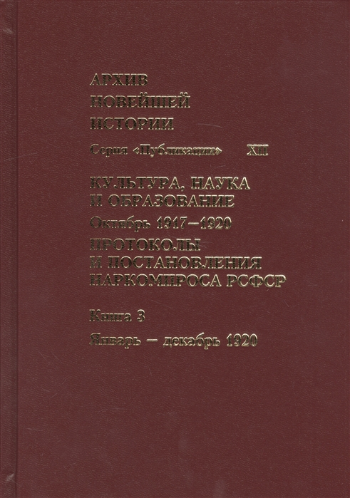 

Архив новейшей истории России Культура наука и образование Октябрь 1917-1920 гг Протоколы и постановления Наркомпроса РСФСР Книга 3 Январь - декабрь 1920 г