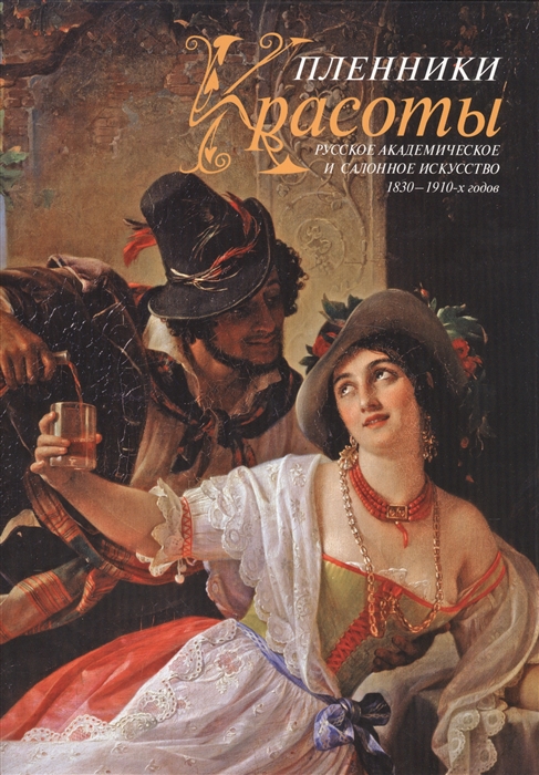 

Пленники красоты Русское академическое и салонное искусство 1830-1910-х годов
