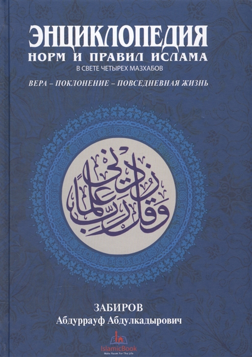 

Энциклопедия норм и правил Ислама в свете четырех мазхабов Вера-Поколение-Повседневная жизнь