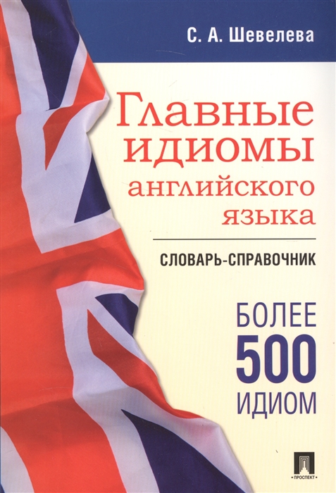 

Главные идиомы английского языка Словарь-справочник