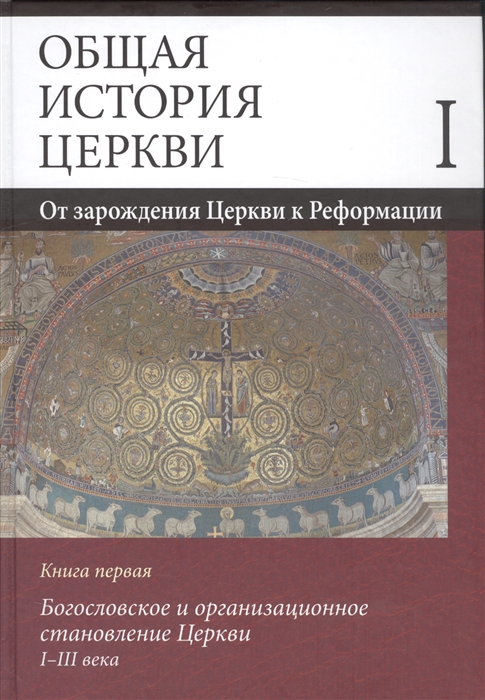 

Общая история церкви Том I От зарождения Церкви к Реформации Книга первая Богословское и организационное становление Церкви I-III века
