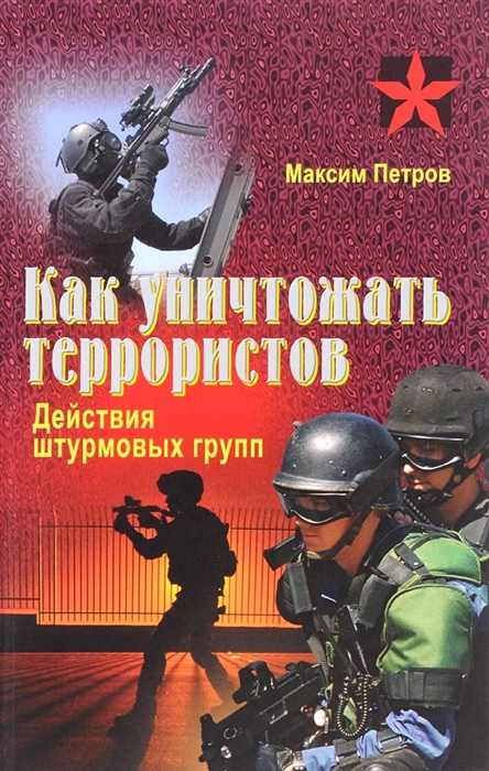 

Как уничтожить террористов Действия штурмовых групп Практическое пособие