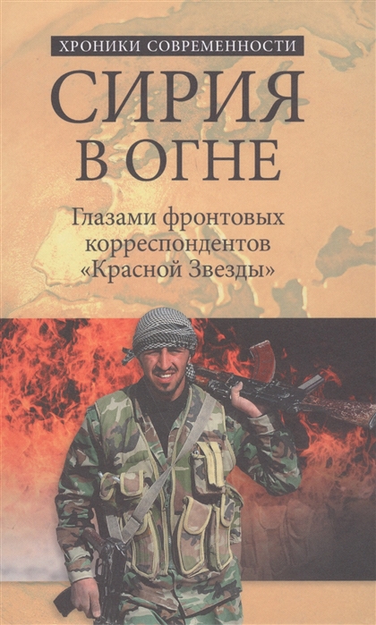 Бондаренко А., Ефимов Н. - Сирия в огне Глазами фронтовых корреспондентов Красной звезды