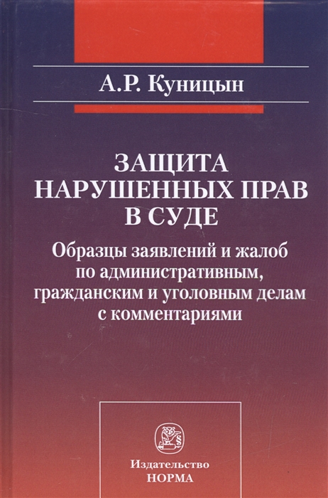 Куницын А. - Защита нарушенных прав в суде Образцы заявлений и жалоб по административным гражданским и уголовным делам с комментариями Практическое пособие