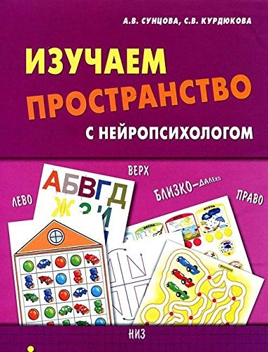 Сунцова А., Курдюкова С. - Изучаем пространство с нейропсихологом Комплект материалов для работы с детьми старшего дошкольного и младшего школьного возраста