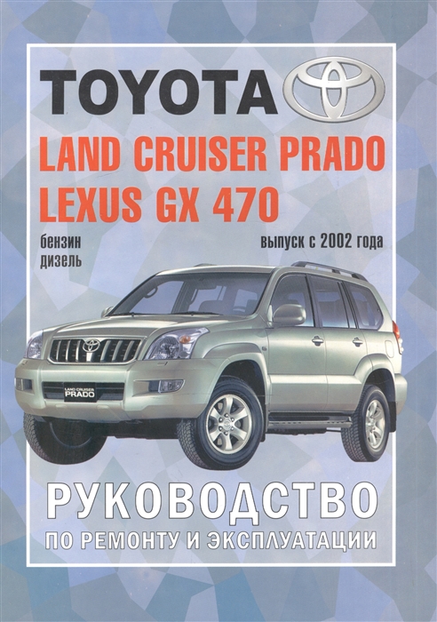 

Toyota Land Cruiser Prado Lexus GX 470 Руководство по ремонту и эксплуатации Бензиновые двигатели Дизельные двигатели Выпуск с 2002 года
