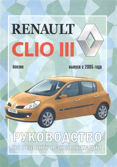 

Renault Clio III Руководство по ремонту и эксплуатации Бензиновые двигатели Выпуск с 2005 года