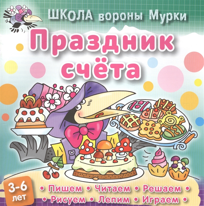 

Школа вороны Мурки Праздник счета Пишем читаем решаем рисуем лепим играем 3-6 лет