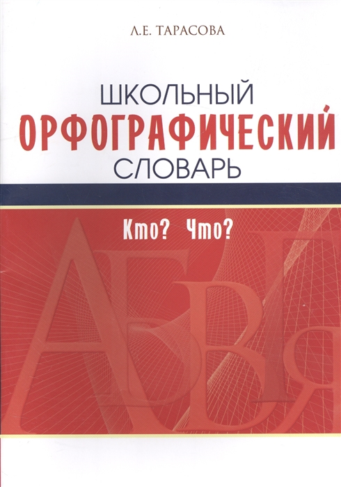 Тарасова Л. - Школьный орфографический словарь Кто Что