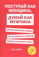 Поступай как женщина, думай как мужчина. Почему мужчины любят, но не женятся, и другие секреты сильного пола Поступай как женщина, думай как мужчина. Почему мужчины любят, но не женятся, и другие секреты сильного пола
