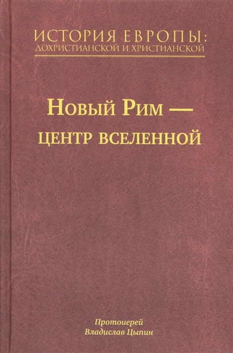 

История Европы Дохристианской и христианской в 16 томах Новый Рим-Центр Вселенной Том VII