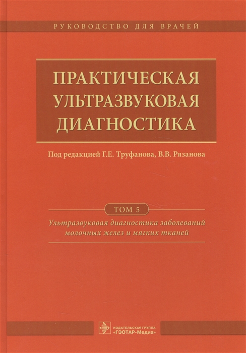 Труфанов Г., Рязанов В., ред. - Практическая ультразвуковая диагностика Руководство для врачей в пяти томах Том 5 Ультразвуковая диагностика заболеваний молочных желез и мягких тканей