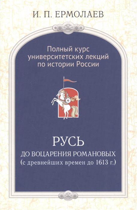 Ермолаев И. - Полный университетский курс лекций по истории России Русь до воцарения Романовых с древнейших времен до 1613 г