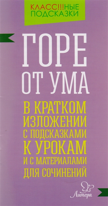 

Горе от ума в кратком изложении с подсказками к урокам и с материалами для сочинений