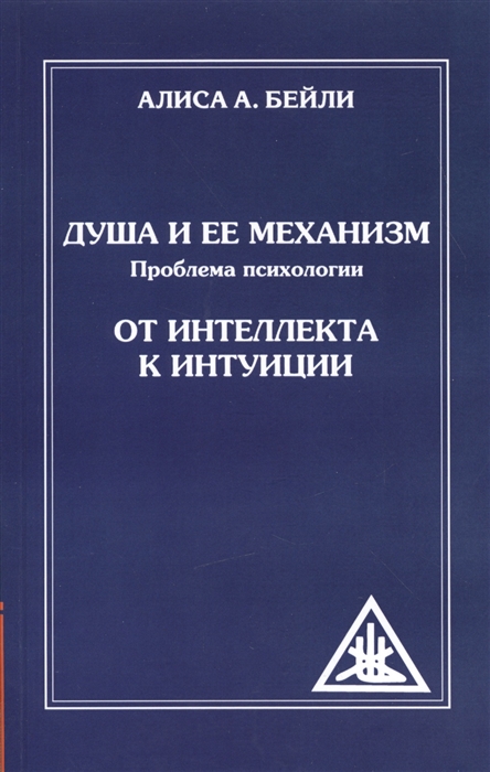 Душа и ее механизм. Проблема психологии. От интеллекта к интуиции Душа и ее механизм. Проблема психологии. От интеллекта к интуиции