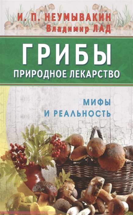 Неумывакин И., Лад В. - Грибы - природное лекарство Мифы и реальность