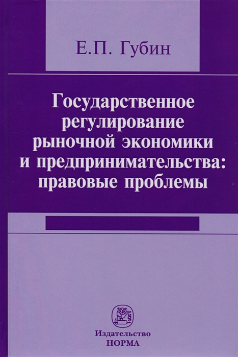 Губин Е. - Государственное регулирование рыночной экономики и предпринимательства правовые проблемы Репринтное воспроизведение издания 2005 года