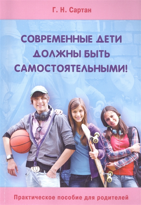 

Современные дети должны быть самостоятельными Практическое пособие для родителей