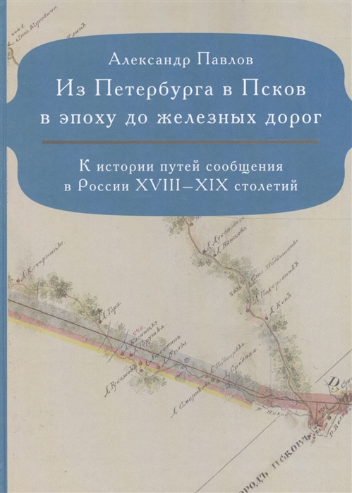 Павлов А. - Из Петербурга в Псков в эпоху до железных дорог К истории путей сообщения в России XVIII-XIX столетий