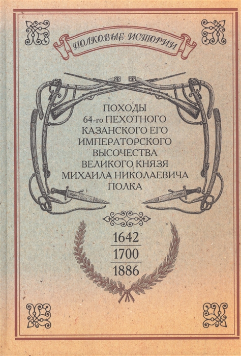

Походы 64-го пехотного Казанского Его Императорского Высочества Великого Князя Михаила Николаевича полка Репринтное издание