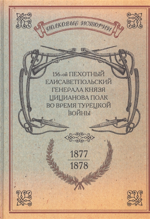 

156-ой Пехотный Елисаветпольский Генерала Князя Цицианова Полк во время турецкой войны 1877-1878 гг Репринтное издание