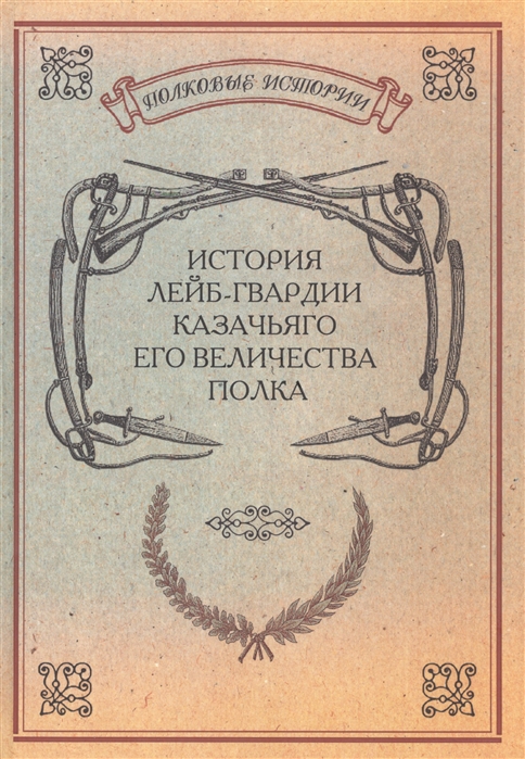 

История лейб-гвардии Казачьяго Его Величества полка Репринтное издание