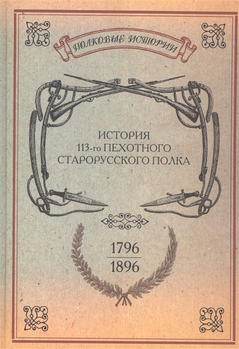 

История 113-го пехотного Старорусского полка 1796-1896 гг Репринтное издание