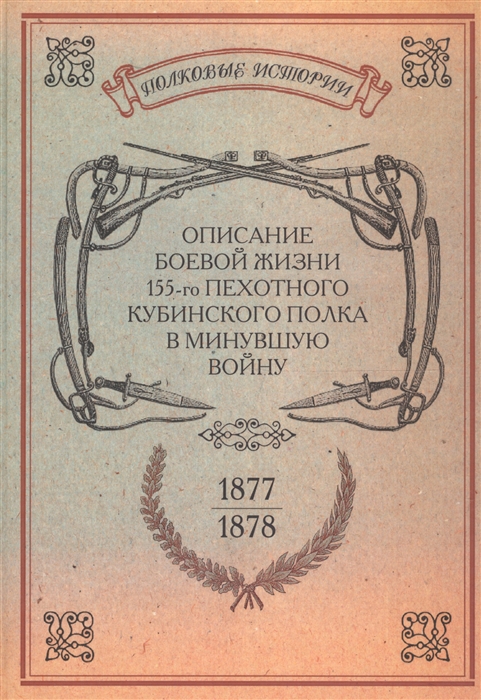 

Описание боевой жизни 155-го пехотного Кубинского полка в минувшую войну 1877-1878-го годов Репринтное издание