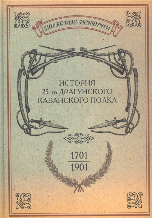 

История 25-го драгунского Казанского полка 1701-1901 гг Репринтное издание