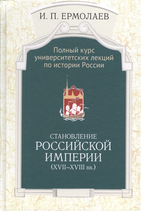 

Полный университетский курс лекций по истории России Становление Российской империи XVII-XVIII вв Научное издание