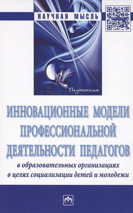 

Инновационные модели профессиональной деятельности педагогов в образовательных организациях в целях социализации детей и молодежи Монография