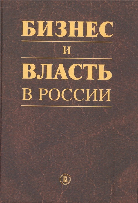 

Бизнес и власть в России Регулярная среда и правоприменительная практика