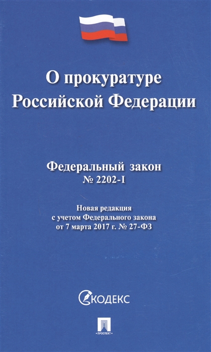

Федеральный закон О прокуратуре Российской Федерации 2202-1 Новая редакция с учетом Федерального закона от 7 марта 2017г 27-ФЗ