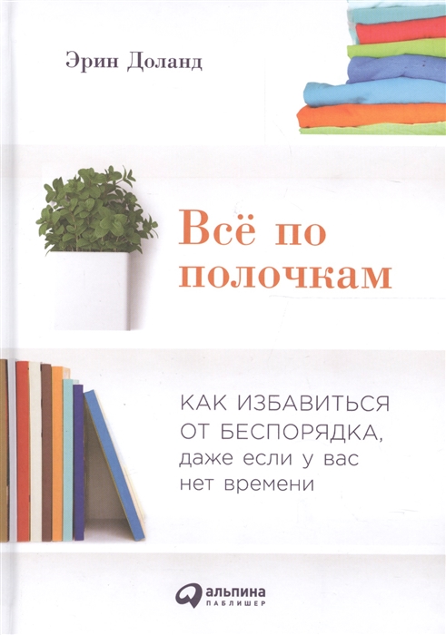 

Все по полочкам Как избавиться от беспорядка даже если у вас нет времени