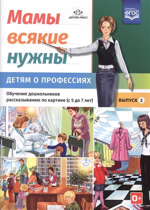 

Мамы всякие нужны Детям о профессиях Обучение дошкольников рассказыванию по картинке с 5 до 7 лет Выпуск 2 Учебно-наглядное пособие