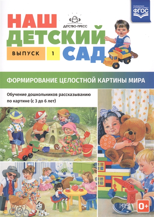 

Наш детский сад Формирование целостной картины мира Обучение дошкольников рассказыванию по картине С 3 до 6 лет Учебно-наглядное пособие Выпуск 1