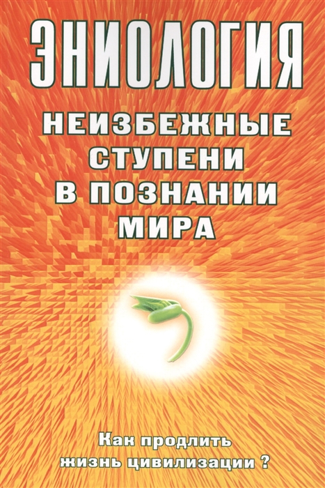

Эниология Неизбежные ступени в познании мира Как продлить жизнь цивилизации