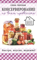 Консервирование для всех, кому за... Быстро, вкусно, надежно! Консервирование по всем правилам Консервирование для всех, кому за... Быстро, вкусно, надежно! Консервирование по всем правилам