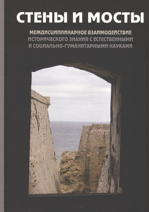 

Стены и мосты Том V Междисциплинарное взаимодействие исторического знания с естественными и социально-гуманитарными науками