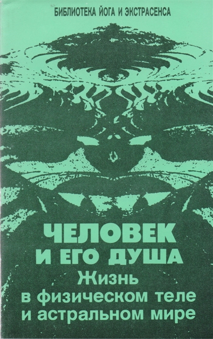 Человек и его душа Жизнь в физическом теле и астральном мире