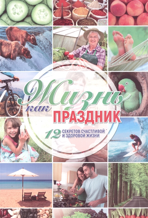 

Жизнь как праздник 12 секретов счастливой и здоровой жизни
